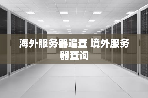 海外服务器追查 境外服务器查询