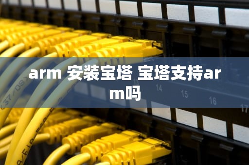 arm 安装宝塔 宝塔支持arm吗
