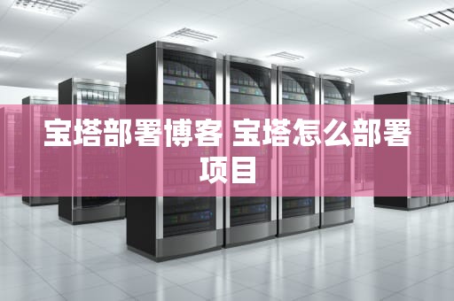 宝塔部署博客 宝塔怎么部署项目