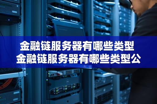 金融链服务器有哪些类型 金融链服务器有哪些类型公司