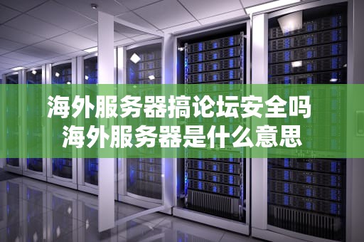海外服务器搞论坛安全吗 海外服务器是什么意思