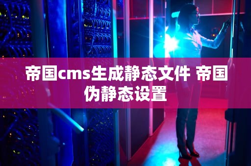 帝国cms生成静态文件 帝国伪静态设置