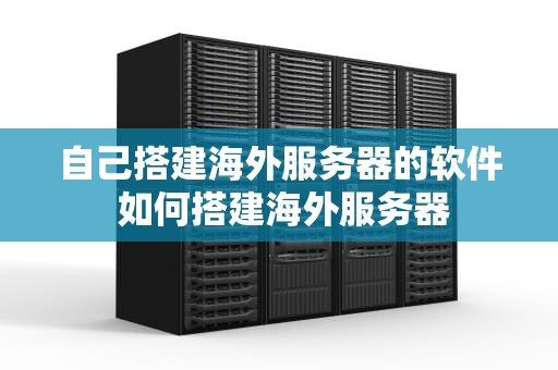 自己搭建海外服务器的软件 如何搭建海外服务器
