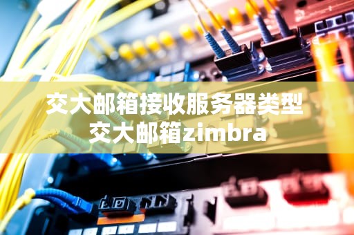 交大邮箱接收服务器类型 交大邮箱zimbra