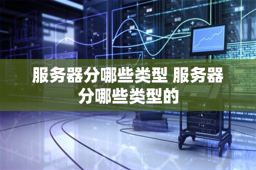 服务器分哪些类型 服务器分哪些类型的