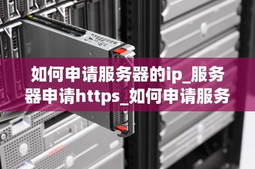 如何申请服务器的ip_服务器申请https_如何申请服务器的IP