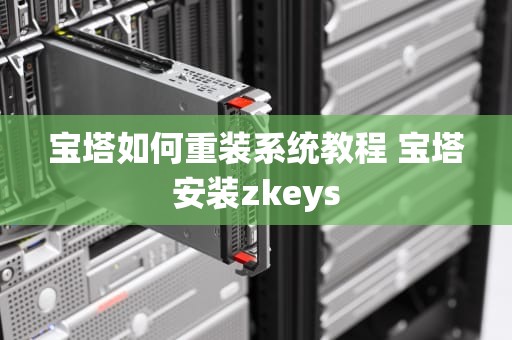 宝塔如何重装系统教程 宝塔安装zkeys