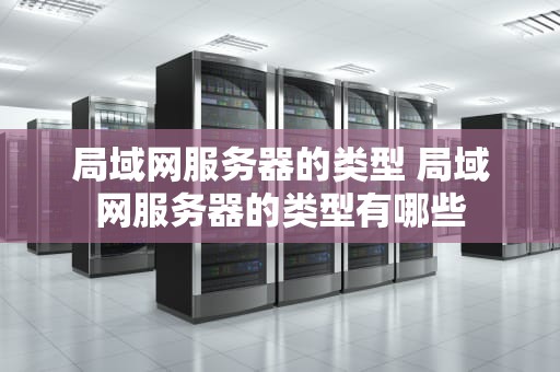 局域网服务器的类型 局域网服务器的类型有哪些