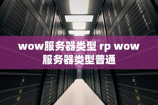 wow服务器类型 rp wow服务器类型普通