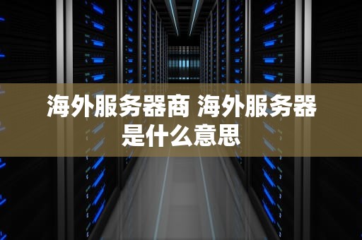 海外服务器商 海外服务器是什么意思