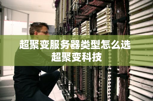 超聚变服务器类型怎么选 超聚变科技