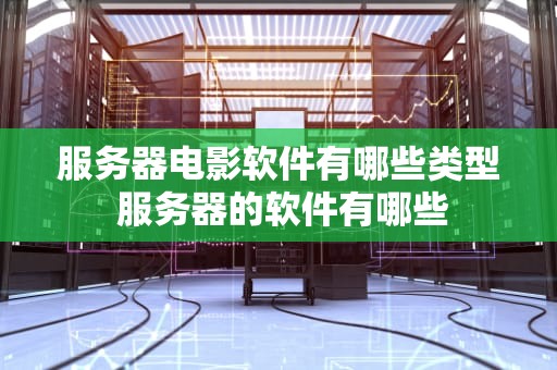 服务器电影软件有哪些类型 服务器的软件有哪些