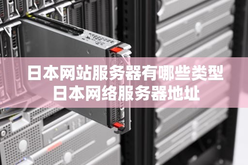 日本网站服务器有哪些类型 日本网络服务器地址