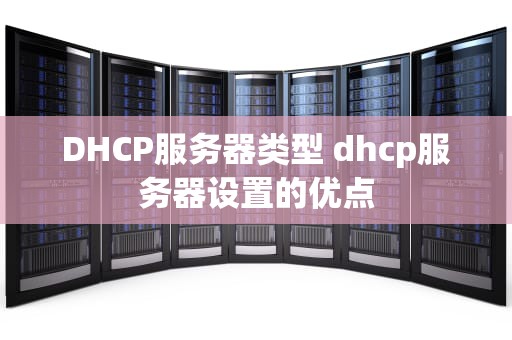 DHCP服务器类型 dhcp服务器设置的优点