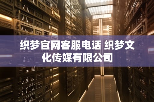 织梦官网客服电话 织梦文化传媒有限公司