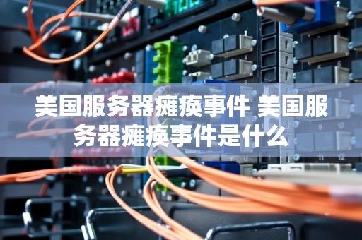 美国服务器瘫痪事件 美国服务器瘫痪事件是什么