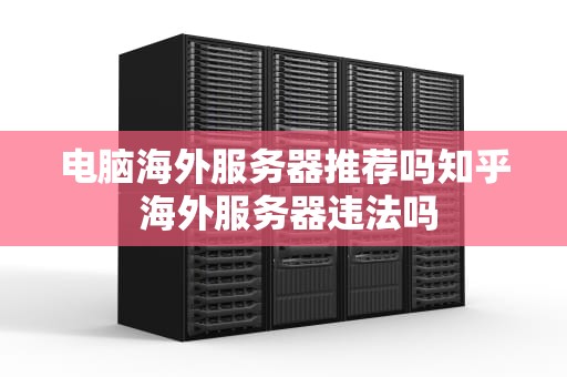 电脑海外服务器推荐吗知乎 海外服务器违法吗