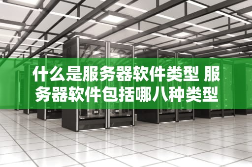 什么是服务器软件类型 服务器软件包括哪八种类型