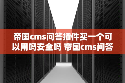 帝国cms问答插件买一个可以用吗安全吗 帝国cms问答插件买一个可以用吗安全吗苹果
