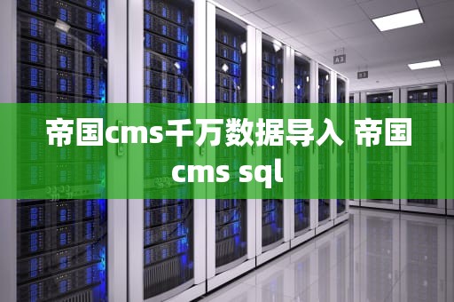 帝国cms千万数据导入 帝国cms sql