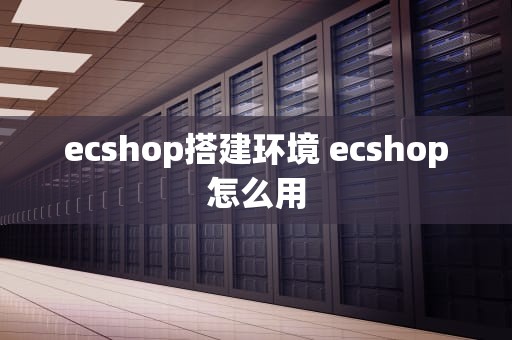 ecshop搭建环境 ecshop怎么用