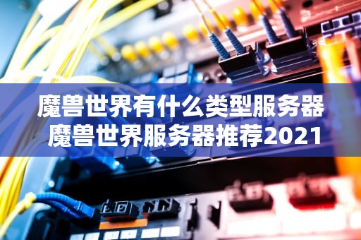 魔兽世界有什么类型服务器 魔兽世界服务器推荐2021