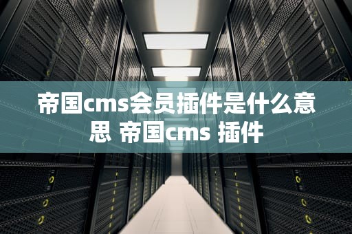 帝国cms会员插件是什么意思 帝国cms 插件