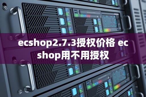 ecshop2.7.3授权价格 ecshop用不用授权