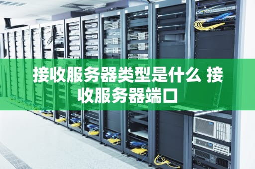 接收服务器类型是什么 接收服务器端口