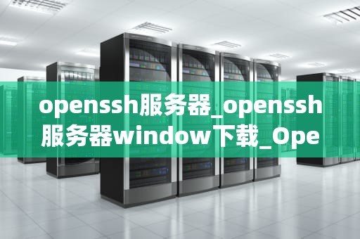 openssh服务器_openssh服务器window下载_OpenSSH服务器的安装与配置