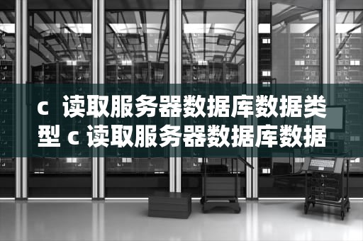 c  读取服务器数据库数据类型 c 读取服务器数据库数据类型是什么