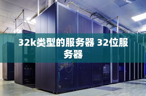 32k类型的服务器 32位服务器