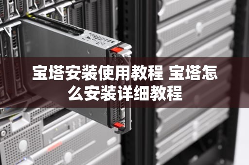 宝塔安装使用教程 宝塔怎么安装详细教程