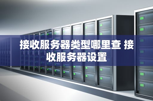 接收服务器类型哪里查 接收服务器设置