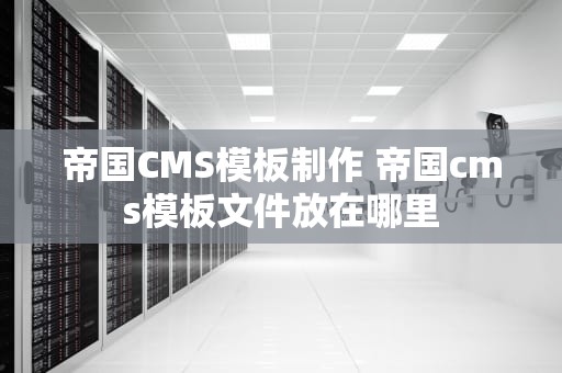 帝国CMS模板制作 帝国cms模板文件放在哪里