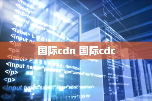国际cdn 国际cdc