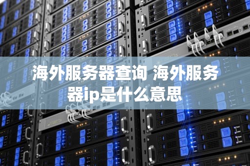 海外服务器查询 海外服务器ip是什么意思