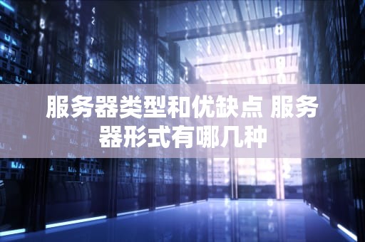服务器类型和优缺点 服务器形式有哪几种