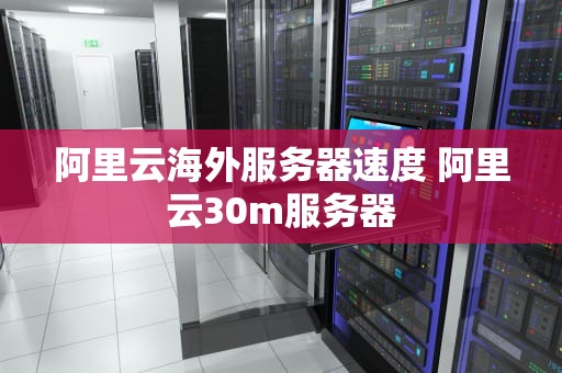 阿里云海外服务器速度 阿里云30m服务器