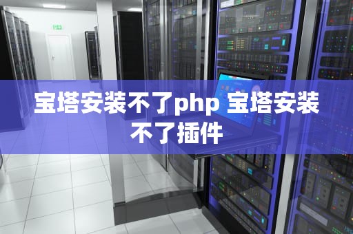 宝塔安装不了php 宝塔安装不了插件