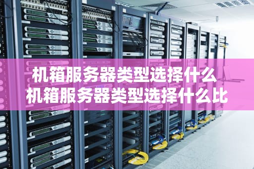 机箱服务器类型选择什么 机箱服务器类型选择什么比较好