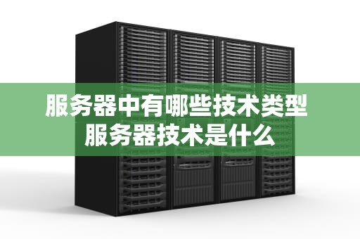 服务器中有哪些技术类型 服务器技术是什么