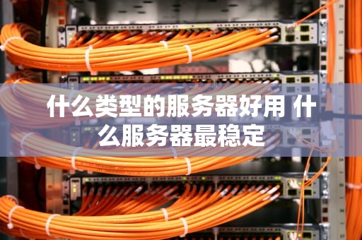 什么类型的服务器好用 什么服务器最稳定
