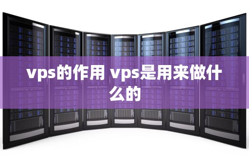 vps的作用 vps是用来做什么的