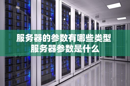 服务器的参数有哪些类型 服务器参数是什么