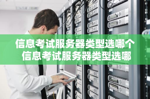 信息考试服务器类型选哪个 信息考试服务器类型选哪个比较好