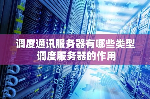 调度通讯服务器有哪些类型 调度服务器的作用