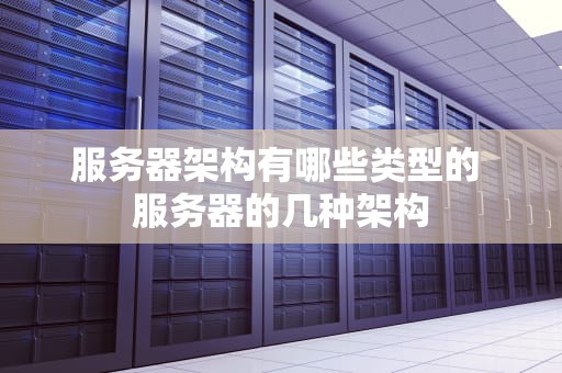 服务器架构有哪些类型的 服务器的几种架构