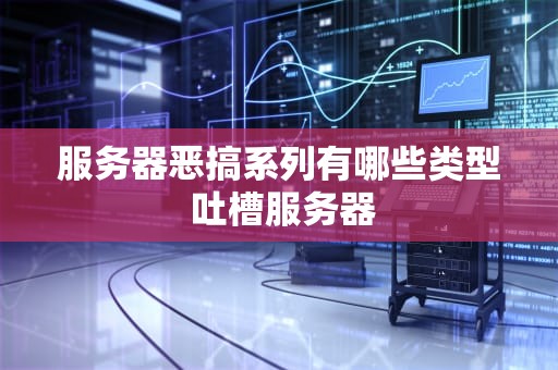 服务器恶搞系列有哪些类型 吐槽服务器