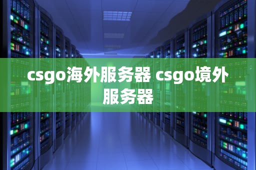 csgo海外服务器 csgo境外服务器